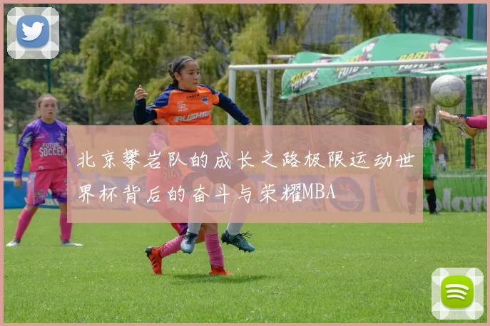 北京攀岩队的成长之路极限运动世界杯背后的奋斗与荣耀MBA