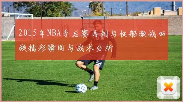 2015年NBA季后赛马刺与快船激战回顾精彩瞬间与战术分析