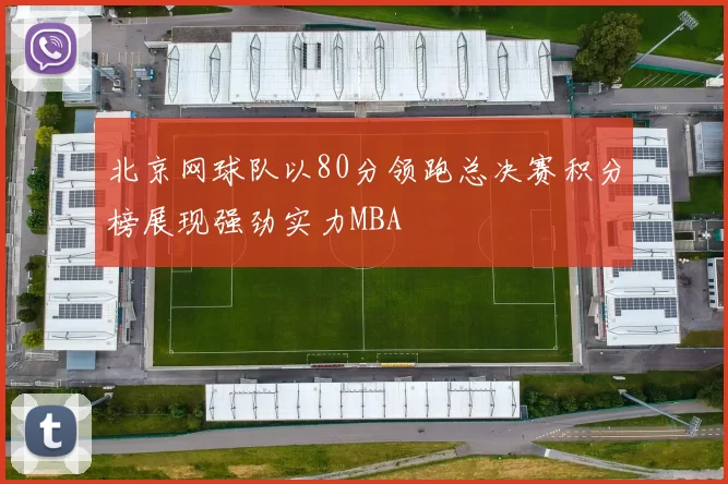 北京网球队以80分领跑总决赛积分榜展现强劲实力MBA