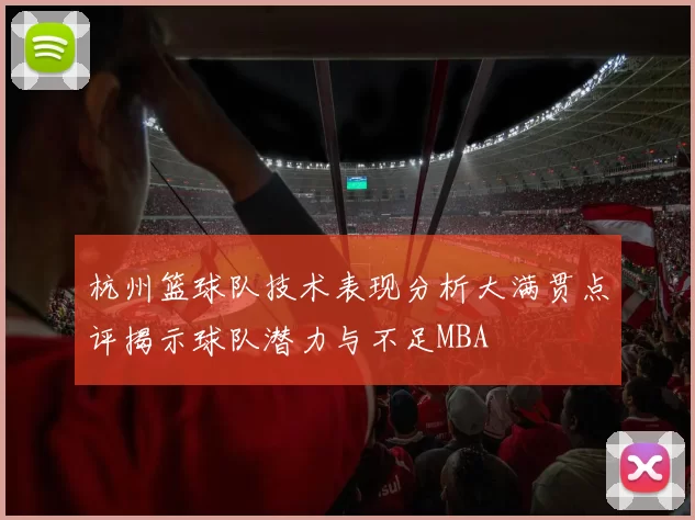 杭州篮球队技术表现分析大满贯点评揭示球队潜力与不足MBA