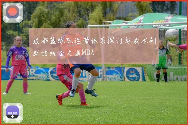 成都篮球队运营体系探讨与战术创新的结合之道MBA