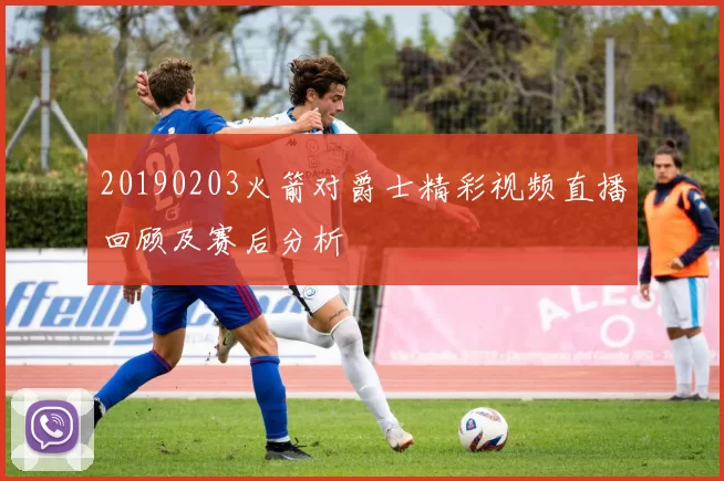 20190203火箭对爵士精彩视频直播回顾及赛后分析