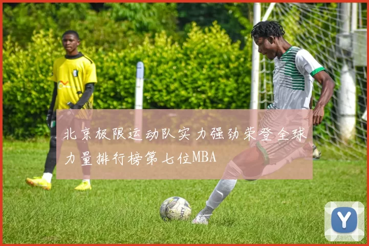 北京极限运动队实力强劲荣登全球力量排行榜第七位MBA