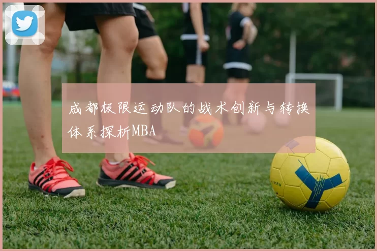 成都极限运动队的战术创新与转换体系探析MBA