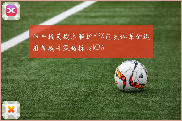 和平精英战术解析FPX包夹体系的运用与战斗策略探讨MBA