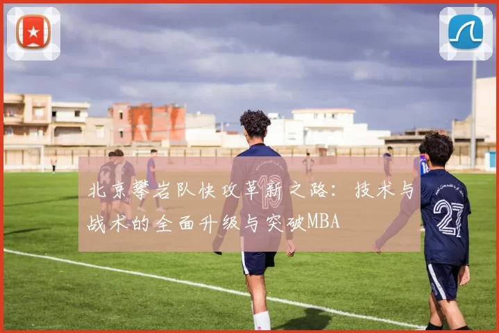 北京攀岩队快攻革新之路：技术与战术的全面升级与突破MBA