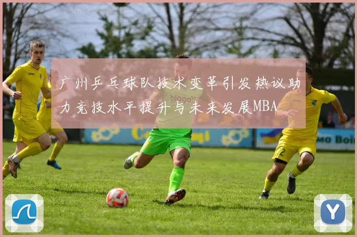 广州乒乓球队技术变革引发热议助力竞技水平提升与未来发展MBA