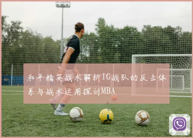 和平精英战术解析IG战队的反击体系与战术运用探讨MBA