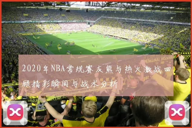 2020年NBA常规赛灰熊与热火激战回顾精彩瞬间与战术分析