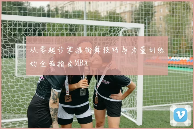 从零起步掌握街舞技巧与力量训练的全面指南MBA