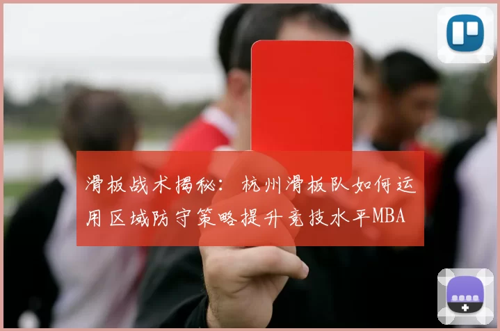 滑板战术揭秘：杭州滑板队如何运用区域防守策略提升竞技水平MBA